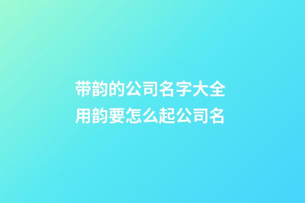 带韵的公司名字大全 用韵要怎么起公司名-第1张-公司起名-玄机派